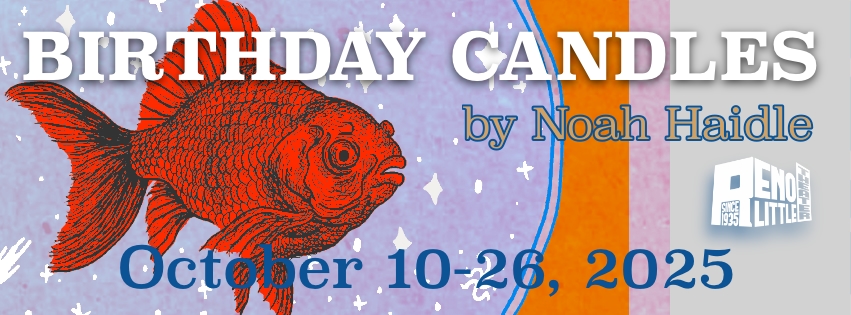 Birthday Candles by Noah Haidle Oct. 10-26, 2025 Background: Red goldfish in a glass bowl illustration