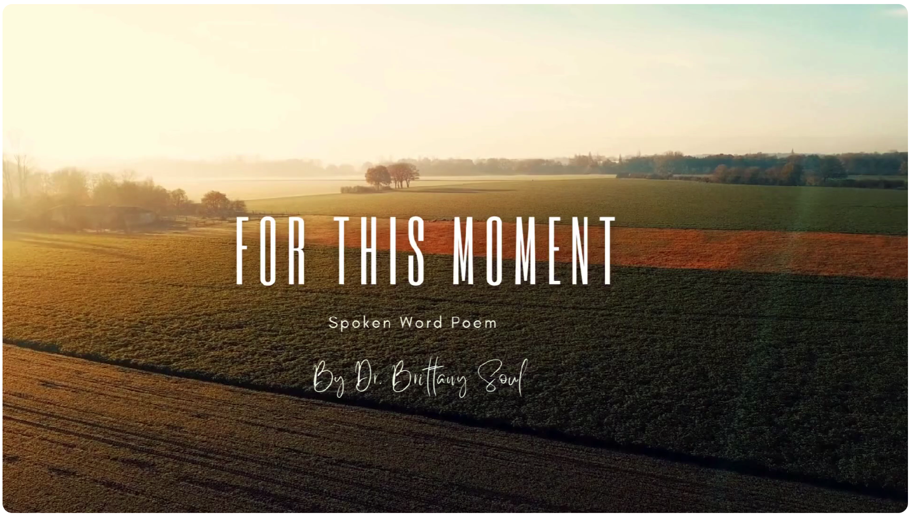 Aerial view of sunlit farmland with FOR THIS MOMENT and Spoken Word Poem By Dr. Brittany Soul written across the image in white text.